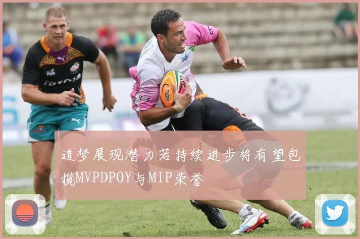 追梦展现潜力若持续进步将有望包揽MVPDPOY与MIP荣誉
