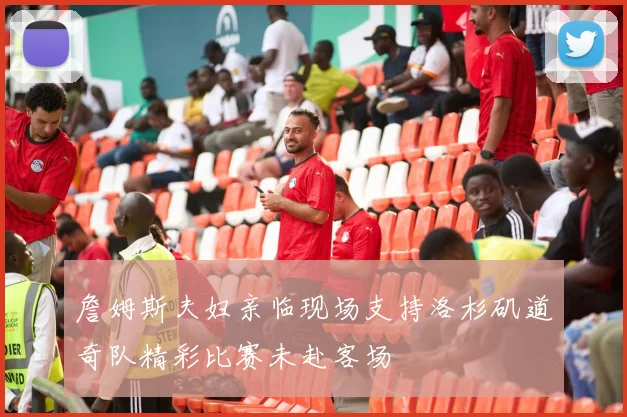 詹姆斯夫妇亲临现场支持洛杉矶道奇队精彩比赛未赴客场