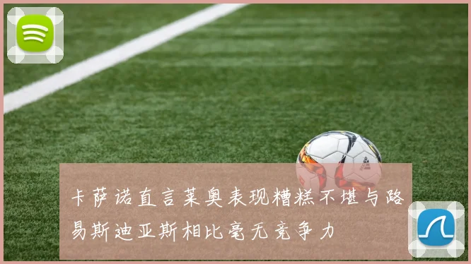 卡萨诺直言莱奥表现糟糕不堪与路易斯迪亚斯相比毫无竞争力