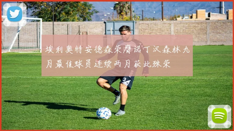 埃利奥特安德森荣膺诺丁汉森林九月最佳球员连续两月获此殊荣