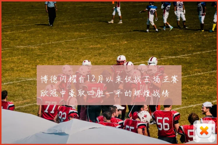 博德闪耀自12月以来仅战五场正赛欧冠中豪取四胜一平的辉煌战绩