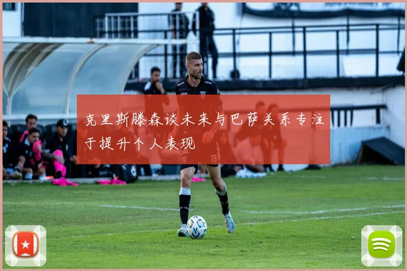 克里斯滕森谈未来与巴萨关系专注于提升个人表现