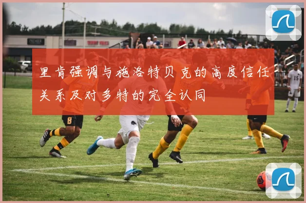 里肯强调与施洛特贝克的高度信任关系及对多特的完全认同