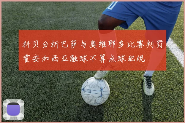 科贝分析巴萨与奥维耶多比赛判罚霍安加西亚触球不算点球犯规