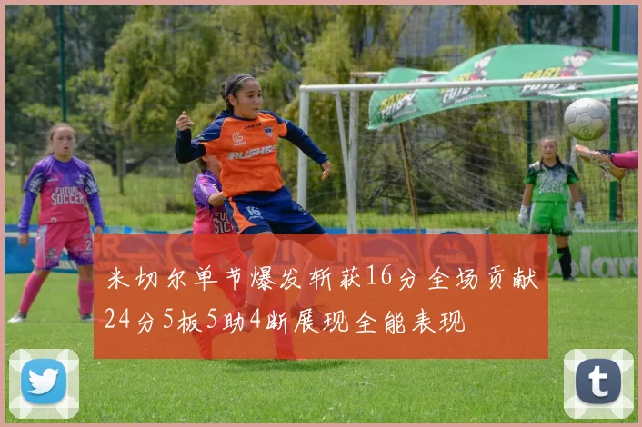 米切尔单节爆发斩获16分全场贡献24分5板5助4断展现全能表现