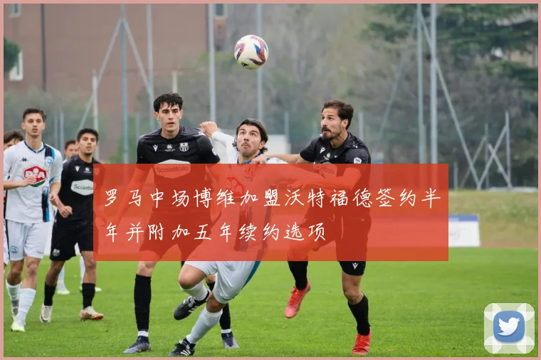 罗马中场博维加盟沃特福德签约半年并附加五年续约选项