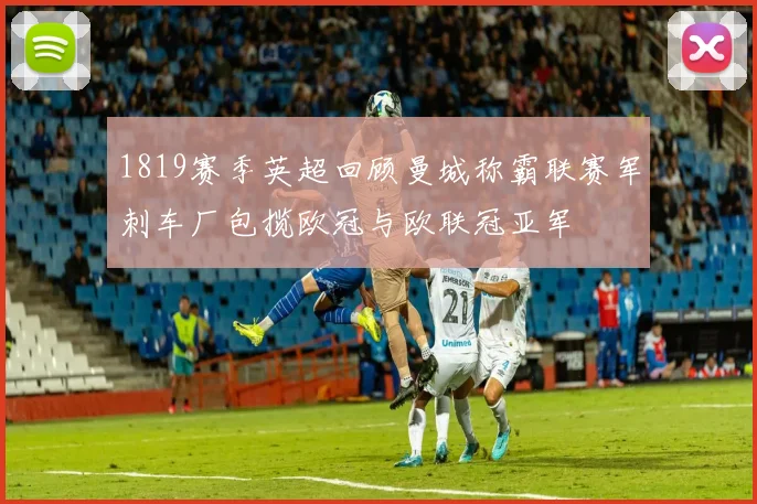1819赛季英超回顾曼城称霸联赛军刺车厂包揽欧冠与欧联冠亚军