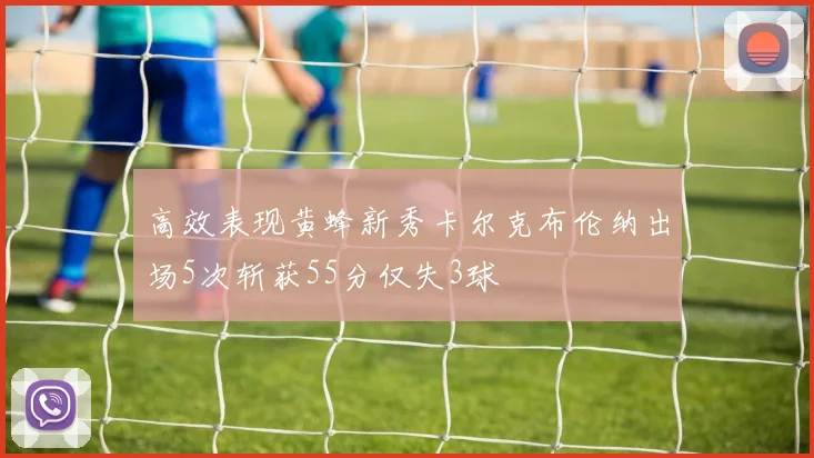 高效表现黄蜂新秀卡尔克布伦纳出场5次斩获55分仅失3球