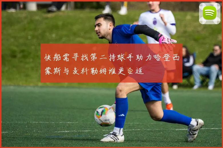 快船需寻找第二持球手助力哈登西蒙斯与麦科勒姆谁更合适