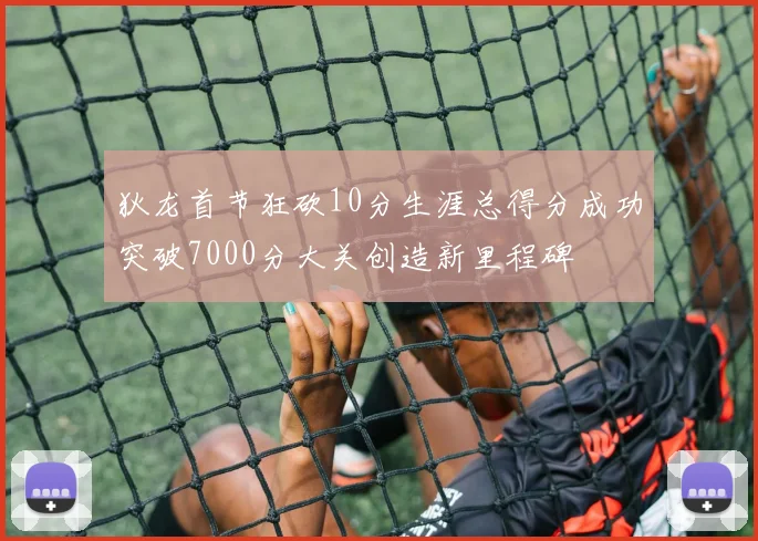 狄龙首节狂砍10分生涯总得分成功突破7000分大关创造新里程碑