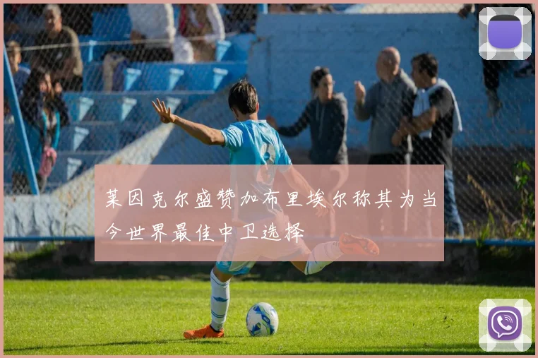 莱因克尔盛赞加布里埃尔称其为当今世界最佳中卫选择