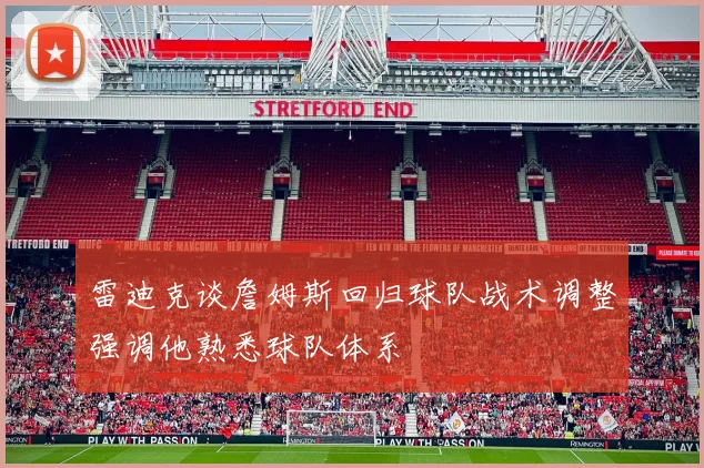 雷迪克谈詹姆斯回归球队战术调整强调他熟悉球队体系