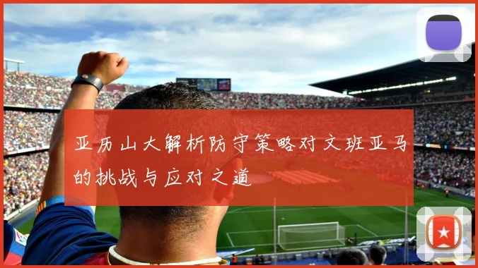 亚历山大解析防守策略对文班亚马的挑战与应对之道