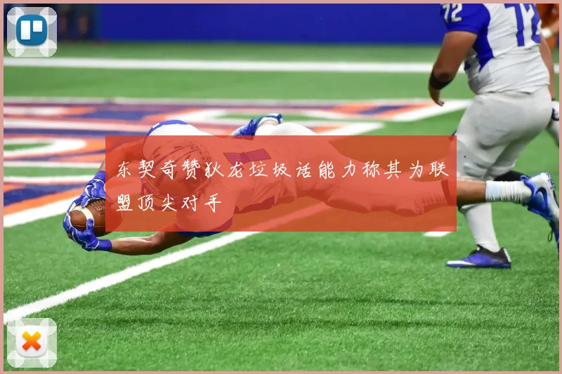 东契奇赞狄龙垃圾话能力称其为联盟顶尖对手