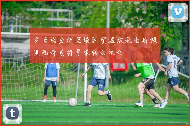 罗马诺分析若埃因霍温欧冠出局佩里西奇或将寻求转会机会