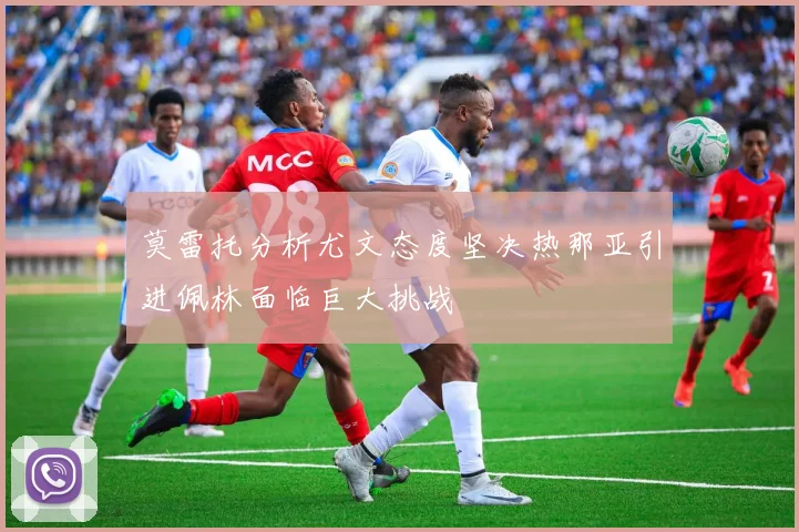 莫雷托分析尤文态度坚决热那亚引进佩林面临巨大挑战