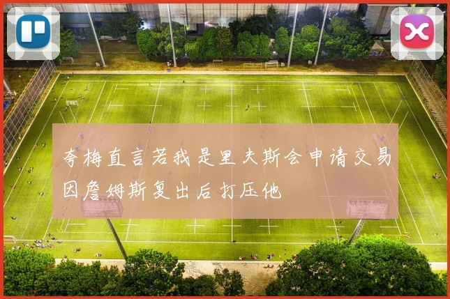 夸梅直言若我是里夫斯会申请交易因詹姆斯复出后打压他
