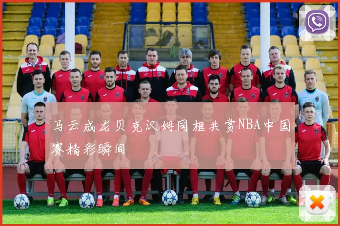 马云成龙贝克汉姆同框共赏NBA中国赛精彩瞬间