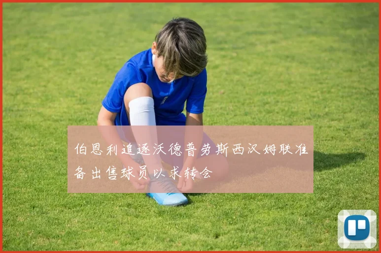 伯恩利追逐沃德普劳斯西汉姆联准备出售球员以求转会