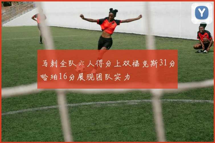 马刺全队六人得分上双福克斯31分哈珀16分展现团队实力